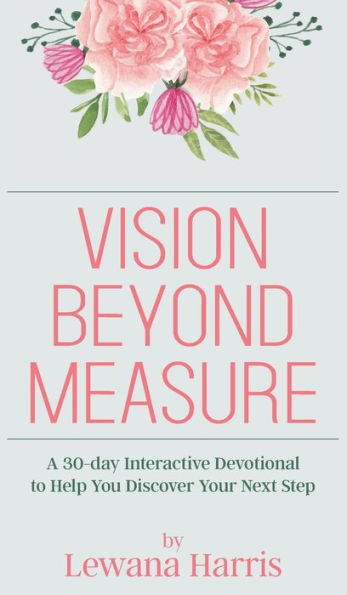 Vision Beyond Measure: A 30-Day Interactive Devotional Journal To Help You Discover Your Next Steps - 9781957262734