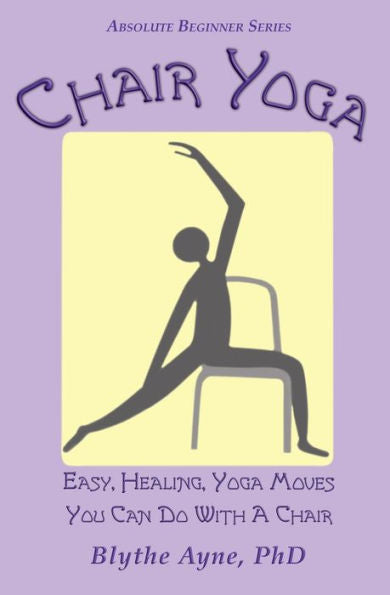 Chair Yoga: Easy, Healing, Yoga Moves You Can Do With A Chair (Absolute Beginner Series) - 9781957272566
