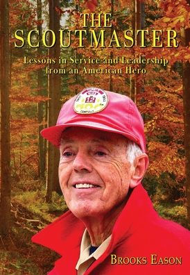 The Scoutmaster: Lessons In Service And Leadership From An American Hero