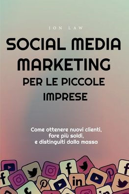 Social Media Marketing Per Le Piccole Imprese: Come Ottenere Nuovi Clienti, Fare Più Soldi, E Distinguiti Dalla Massa (Italian Edition) - 9781957470207