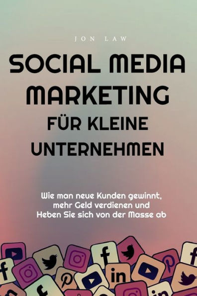 Social Media Marketing Für Kleine Unternehmen: Wie Man Neue Kunden Gewinnt, Mehr Geld Verdienen Und Heben Sie Sich Von Der Masse Ab (German Edition) - 9781957470221