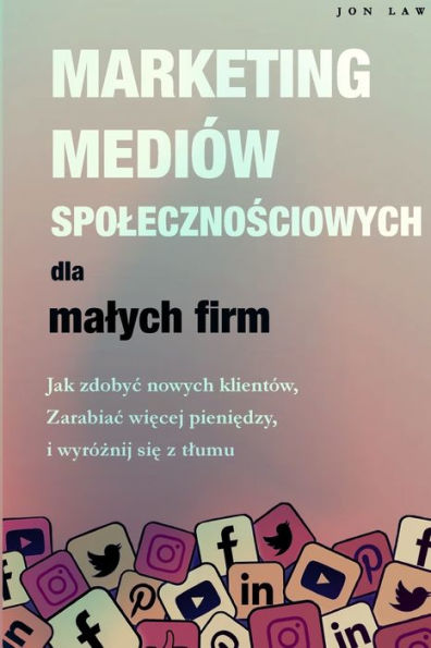 Marketing W Mediach Spolecznosciowych Dla Malych Firm: Jak Zdobyc Nowych Klientów, Zarabiaj Wiecej Pieniedzy I Wyróznij Sie Z Tlumu (Polish Edition) - 9781957470283