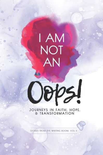 I Am Not An Oops: Journeys In Faith, Hope, & Transformation