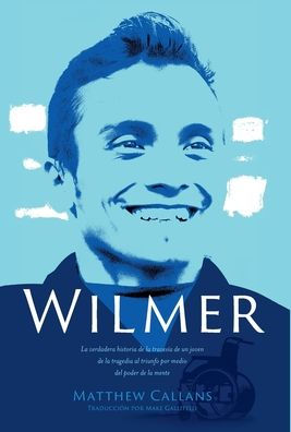 Wilmer: La Verdadera Historia De La Travesía De Un Joven De La Tragedia Al Triunfo Por Medio Del Poder De La Mente / Wilmer: The True Story Of A Young ... The Power Of The Mind [Spanish Edition]