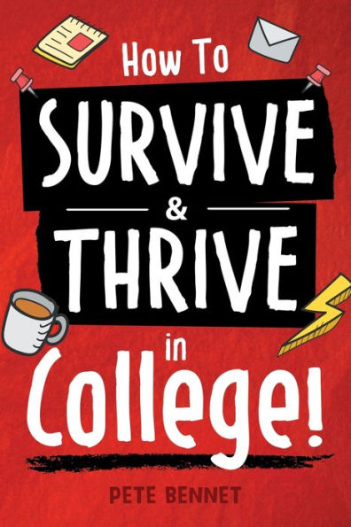 How To Survive & Thrive In College: From Buying Textbooks, Dealing With Weird Roommates, Mastering Your Exams, Handling Stress, Preparing For Your Future And Everything In Between