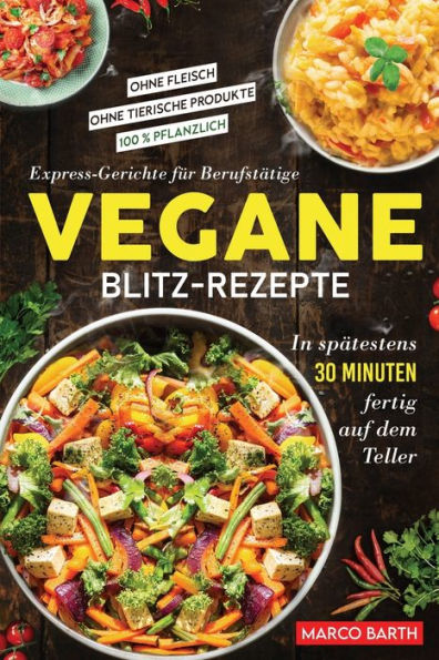Vegane Blitz-Rezepte: Express-Gerichte Für Berufstätige. In Spätestens 30 Minuten Fertig Auf Dem Teller | Ohne Fleisch | Ohne Tierische Produkte | 100 % Pflanzlich (German Edition) - 9781957667447