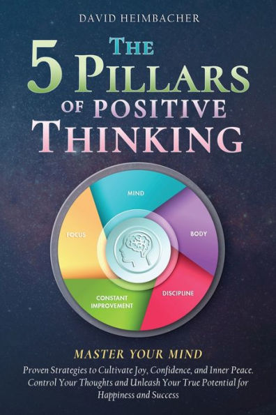 The 5 Pillars Of Positive Thinking - Master Your Mind: Proven Strategies To Cultivate Joy, Confidence, And Inner Peace. Control Your Thoughts And Unleash Your True Potential For Happiness And Success - 9781957667560