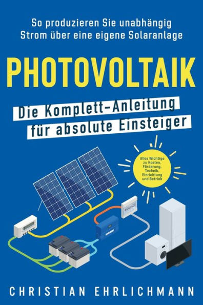 Photovoltaik - Die Komplett-Anleitung Für Absolute Einsteiger: So Produzieren Sie Unabhängig Strom Über Eine Eigene Solaranlage. Alles Wichtige Zu ... Einrichtung Und Betrieb (German Edition) - 9781957667577