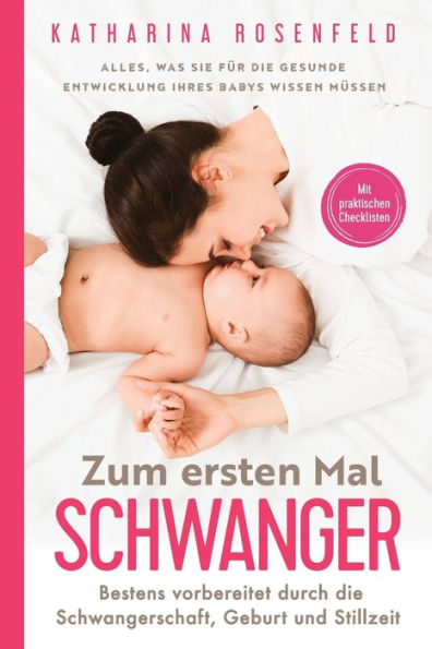 Zum Ersten Mal Schwanger: Alles, Was Sie Für Die Gesunde Entwicklung Ihres Babys Wissen Müssen. Bestens Vorbereitet Durch Die Schwangerschaft, Geburt ... Mit Praktischen Checklisten (German Edition) - 9781957667621