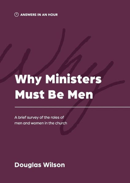 Why Ministers Must Be Men: A Brief Survey Of The Roles Of Men And Women In The Church (Answers In An Hour) - 9781957726045