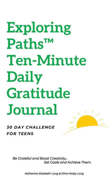 Exploring Paths(Tm) Daily Ten-Minute Morning Gratitude Journal - 30-Day Challenge For Teens: Be Grateful And Boost Creativity, Set Goals And Achieve Them!