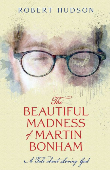 The Beautiful Madness Of Martin Bonham: A Tale About Loving God - 9781958061428