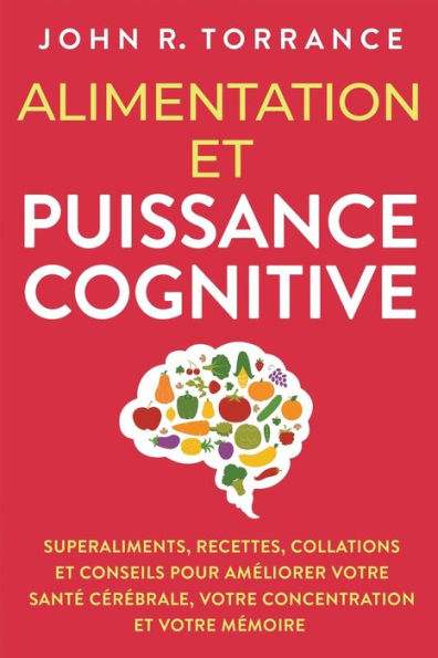 Alimentation Et Puissance Cognitive: Superaliments, Recettes, Collations Et Conseils Pour Ameliorer Votre Sante Cerebrale, Votre Concentration Et Votre Memoire (French Edition) - 9781958166475