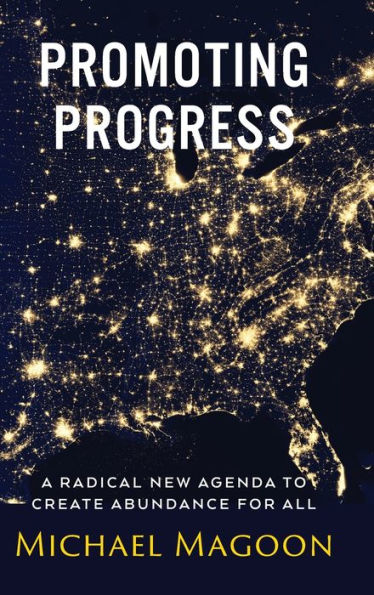 Promoting Progress: A Radical New Agenda To Create Abundance For All (From Poverty To Progress)