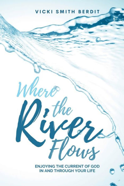 Where The River Flows: Enjoying The Current Of God In And Through Your Life - 9781958211038