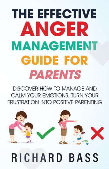 The Effective Anger Management Guide For Parents: Discover How To Manage And Calm Your Emotions; Turn Your Frustration Into Positive Parenting (Successful Parenting) - 9781958350089