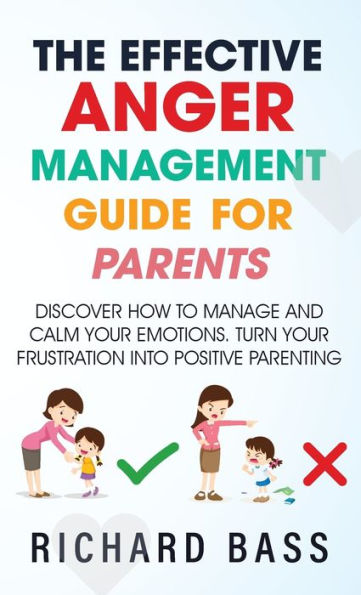 The Effective Anger Management Guide For Parents: Discover How To Manage And Calm Your Emotions; Turn Your Frustration Into Positive Parenting (Successful Parenting) - 9781958350096
