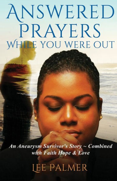 Answered Prayers While You Were Out: An Aneurysm Survivor's Story - Combined With Faith, Hope & Love - 9781958404591