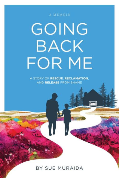 Going Back For Me: A Story Of Rescue, Reclamation, And Release From Shame - 9781958472064