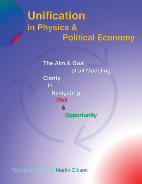 Unification In Physics & Political Economy: The Aim & Goal Of All Modeling: Clarity In Navigating Risk & Opportunity (Martin Gibson) - 9781958488201