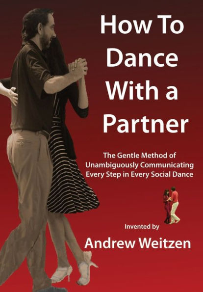 How To Dance With A Partner: The Gentle Method Of Unambiguously Communicating Every Step In Every Social Dance