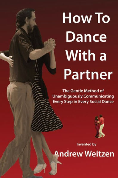 How To Dance With A Partner: The Gentle Method Of Unambiguously Communicating Every Step In Every Social Dance - 9781958601075