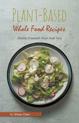 Plant-Based Whole Food Recipes: Healthy Homemade Meals Made Easy - 9781958692769