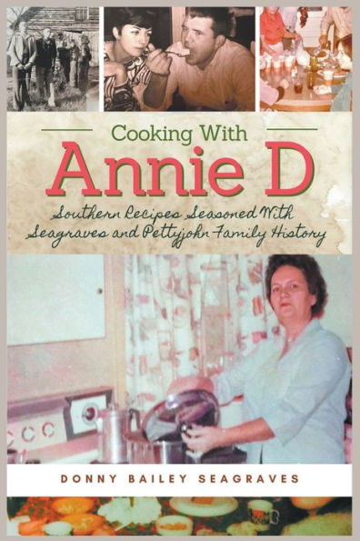 Cooking With Annie D: Southern Recipes Seasoned With Seagraves And Pettyjohn Family History