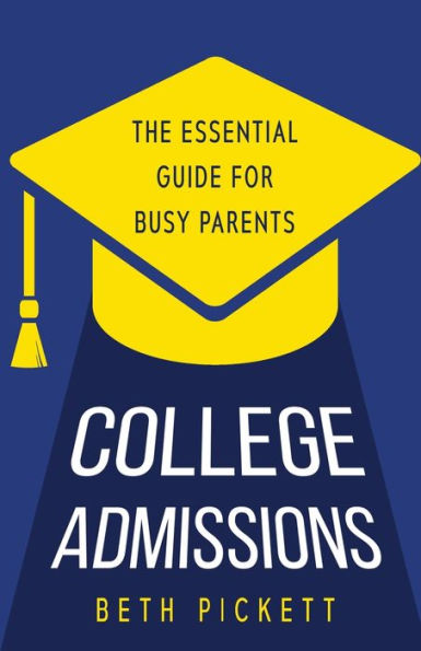 College Admissions: The Essential Guide For Busy Parents - 9781958714560