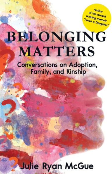 Belonging Matters: Conversations On Adoption, Family, And Kinship - 9781958714812