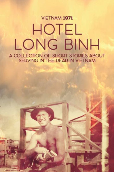 Hotel Long Binh: A Collection Of Short Stories About Serving In The Rear In Vietnam - 9781958750858