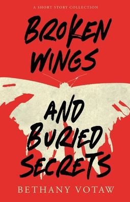 Broken Wings And Buried Secrets: A Short Story Collection