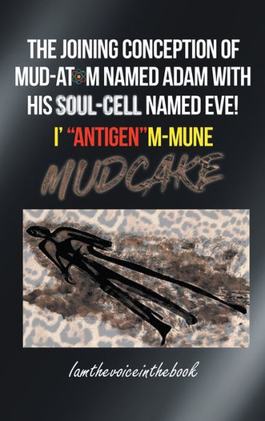 The Joining Conception Of Mud-Atom Named Adam With His Soul-Cell Named Eve! I' Antigenm-Mune Mud Cake - 9781958856154