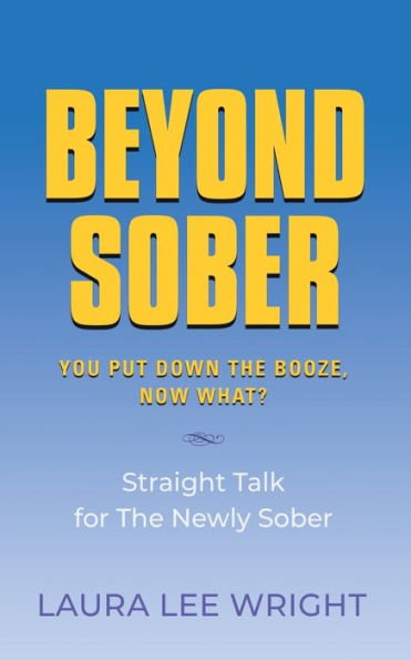 Beyond Sober: You Put Down The Booze Now What?