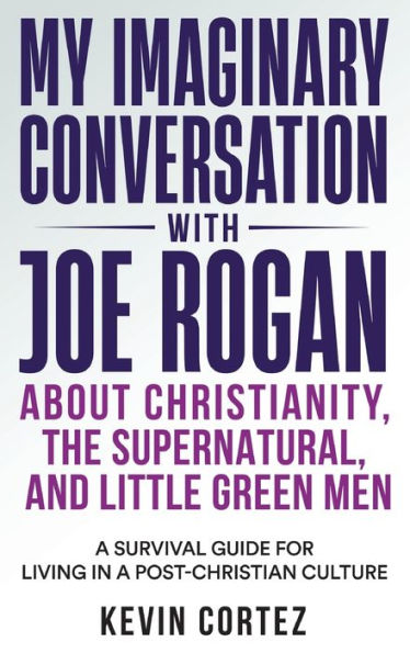My Imaginary Conversation With Joe Rogan About Christianity, The Supernatural, And Little Green Men: A Survival Guide For Living In A Post-Christian Culture