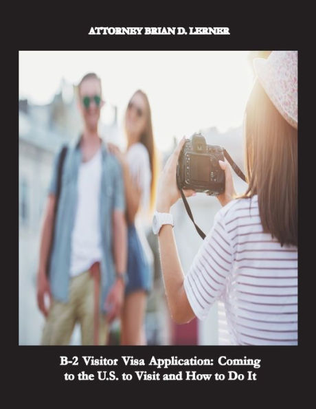 B-2 Visitor Visa Application: Coming To The U.S. To Visit And How To Do It: A Business Plan Complying With U.S. Immigration Laws
