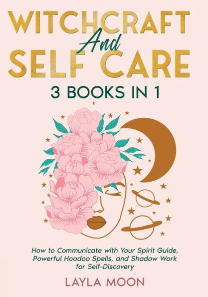 Witchcraft And Self Care: 3 Books In 1 - How To Communicate With Your Spirit Guide, Powerful Hoodoo Spells, And Shadow Work For Self-Discovery - 9781959081272