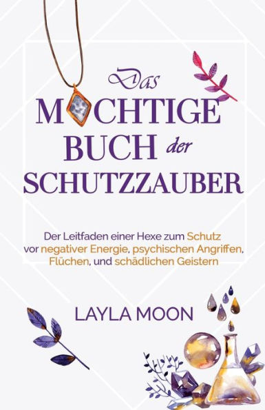 Das Mächtige Buch Der Schutzzauber: Der Leitfaden Einer Hexe Zum Schutz Vor Negativer Energie, Psychischen Angriffen, Flüchen Und Schädlichen Geistern (Layla Moon Deutsch) (German Edition) - 9781959081418
