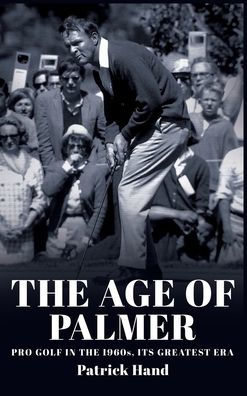 The Age Of Palmer: Pro Golf In The 1960S, Its Greatest Era - 9781959096412