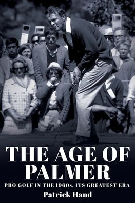 The Age Of Palmer: Pro Golf In The 1960S, Its Greatest Era - 9781959096429