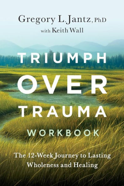 Triumph Over Trauma Workbook: The 12-Week Journey To Lasting Wholeness And Healing - 9781959099192