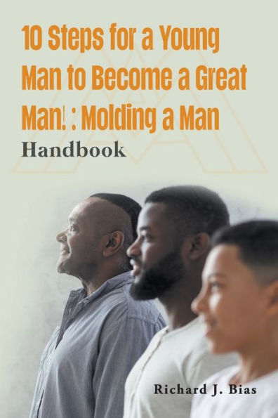 10 Steps For A Young Man To Become A Great Man!: Molding A Man - 9781959151425