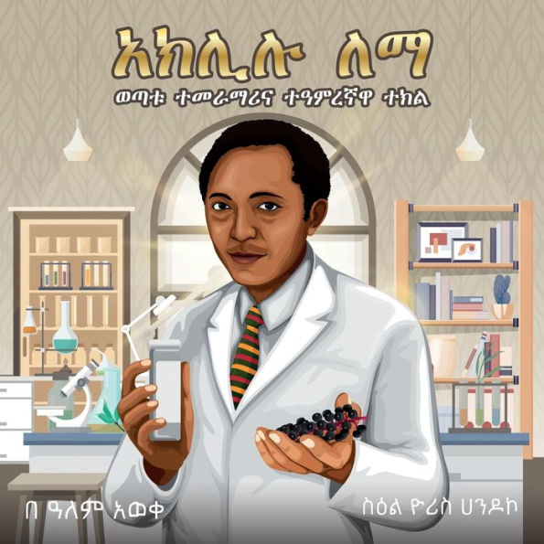 Aklilu Lemma: The Story Of A Young Scientist And A Magical Plant (Amharic Edition) - 9781959202066