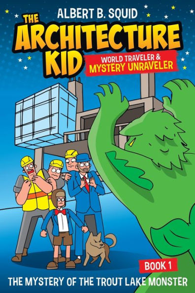 Albert B. Squid: The Architecture Kid, World Traveler & Mystery Unraveler: The Mystery Of The Trout Lake Monster | Book 1