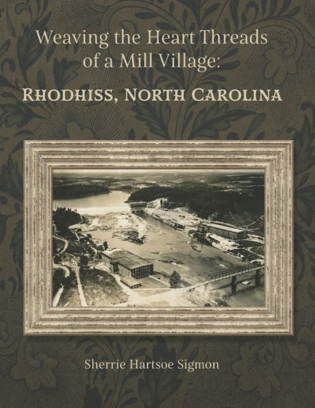 Weaving The Heart Threads Of A Mill Village: Rhodhiss, North Carolina - 9781959346135