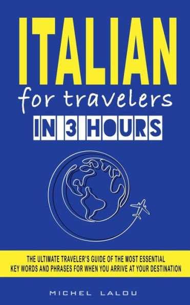 Italian For Travelers In 3 Hours: The Ultimate Traveler'S Guide Of The Most Essential Key Words And Phrases For When You Arrive At Your Destination ... Key Words And Phrases For When You Arri) - 9781959351078