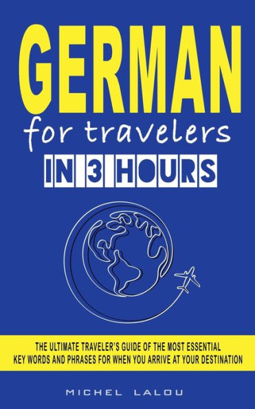 German For Travelers In 3 Hours: The Ultimate Traveler'S Guide Of The Most Essential Key Words And Phrases For When You Arrive At Your Destination ... Key Words And Phrases For When You Arri) - 9781959351092