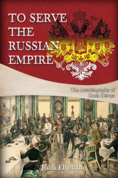 To Serve The Russian Empire: From The Autobiography Of Boris Héroys - 9781959434559
