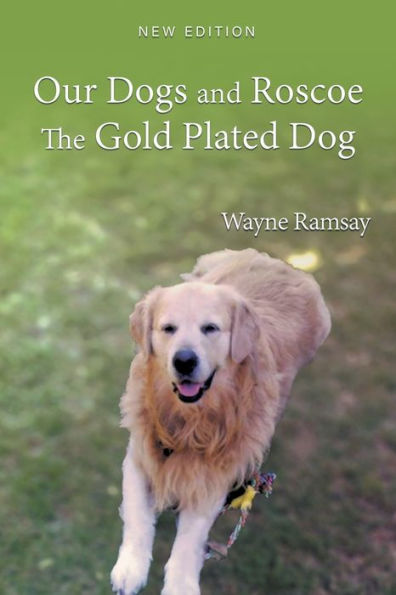 Our Dogs And Roscoe The Gold Plated Dog: The Life Story Of Our Golden Retriever - 9781959493754