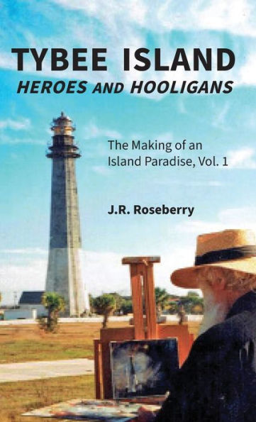 Tybee Island Heroes And Hooligans; The Making Of An Island Paradise, Vol. 1